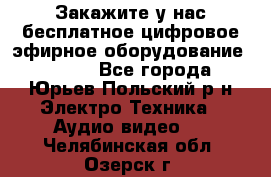 Закажите у нас бесплатное цифровое эфирное оборудование dvb-t2 - Все города, Юрьев-Польский р-н Электро-Техника » Аудио-видео   . Челябинская обл.,Озерск г.